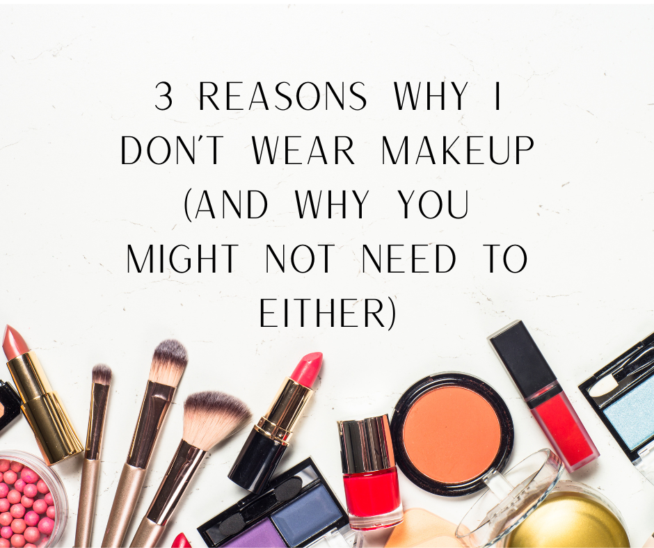 3 Reasons Why I Don’t Wear Makeup (And Why You Might Not Need To Eithe ...