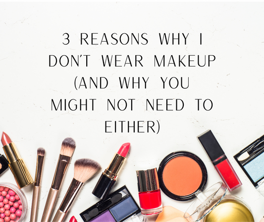 3 Reasons Why I Don’t Wear Makeup (And Why You Might Not Need To Either)